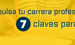 Impulsa tu carrera profesional: 7 claves para el éxito