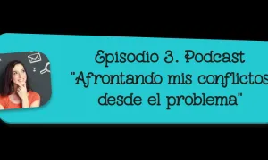 Episodio 3. Podcast "Afrontando mis conflictos desde el problema"