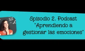 Episodio 2. Podcast "Aprendiendo a gestionar las emociones"