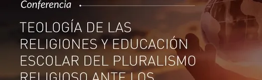 Conferencia. Teología de las religiones y educación escolar del pluralismo...